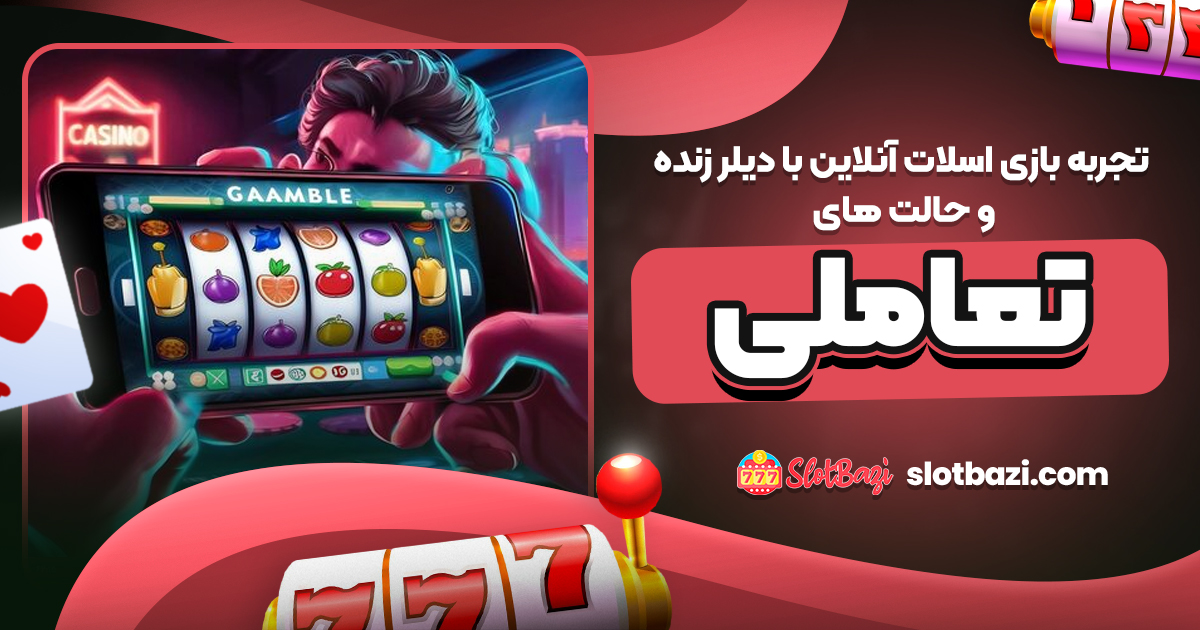 تجربه بازی اسلات آنلاین با دیلر زنده و حالت‌ های تعاملی